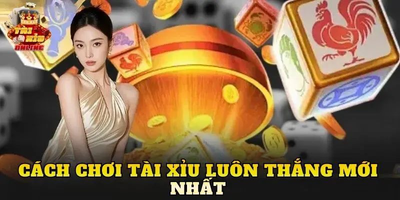 Cách chơi tài xỉu luôn thắng mới nhất