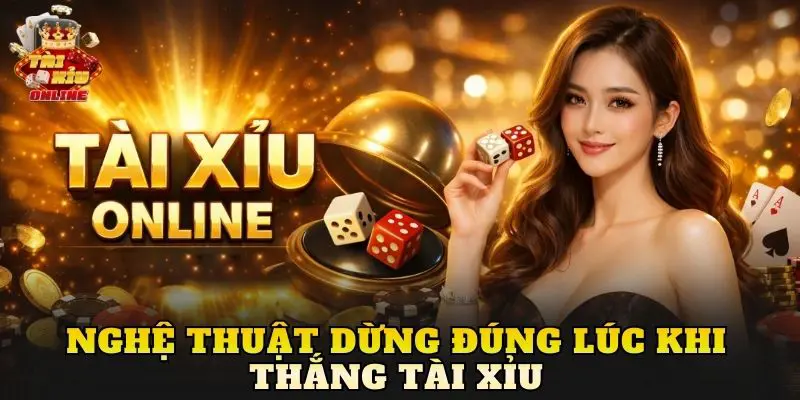 Nghệ Thuật Dừng Đúng Lúc Khi Thắng Tài Xỉu