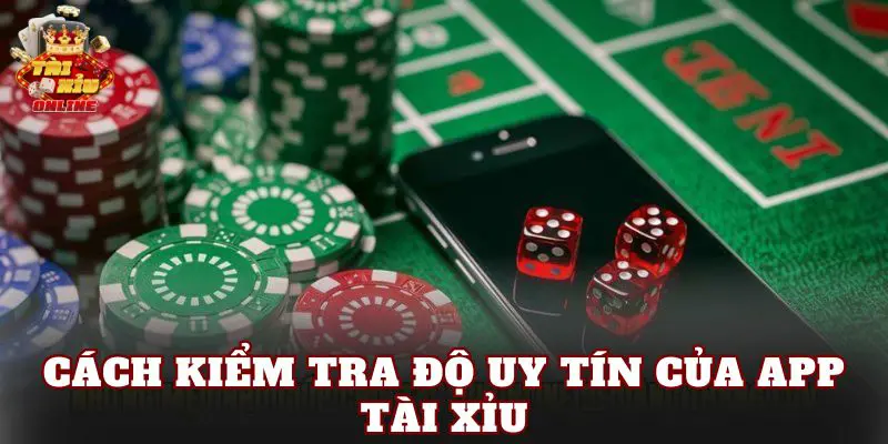 Cách Kiểm Tra Độ Uy Tín Của App Tài Xỉu
