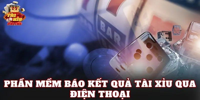 Phần mềm báo kết quả tài xỉu qua điện thoại