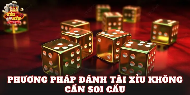 Phương Pháp Đánh Tài Xỉu Không Cần Soi Cầu