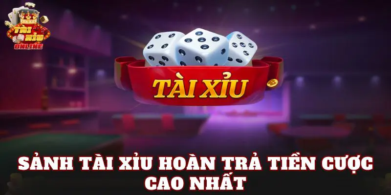 Sảnh Tài Xỉu Hoàn Trả Tiền Cược Cao Nhất