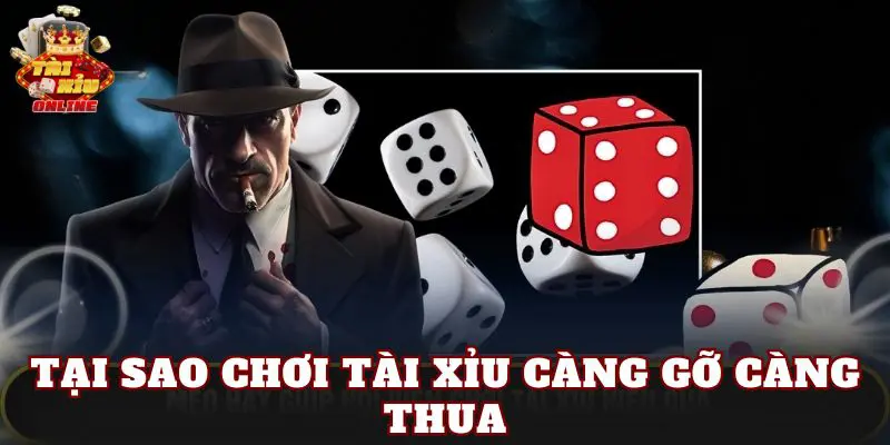 Tại Sao Chơi Tài Xỉu Càng Gỡ Càng Thua